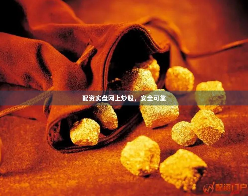 配资实盘网上炒股，安全可靠