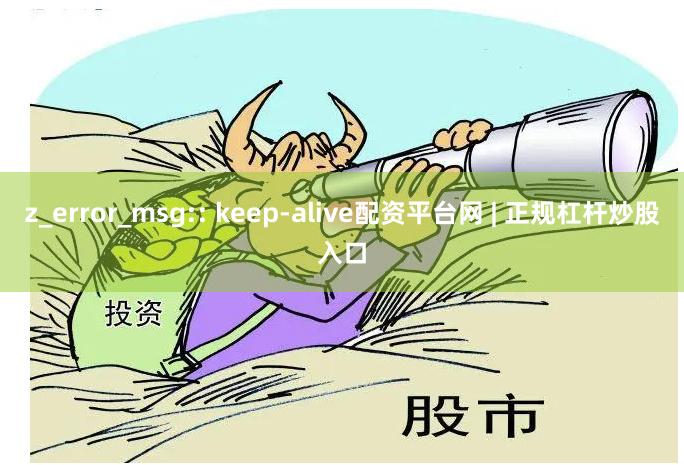 z_error_msg:: keep-alive配资平台网 | 正规杠杆炒股入口