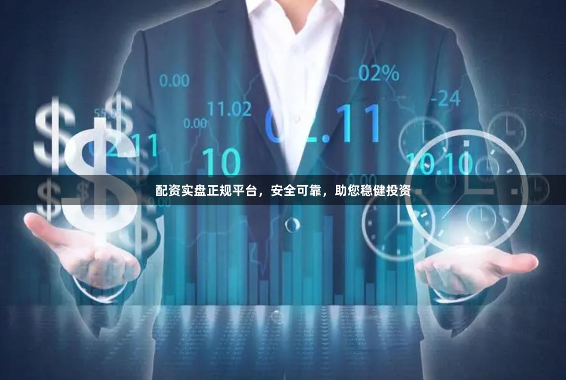 配资实盘正规平台，安全可靠，助您稳健投资