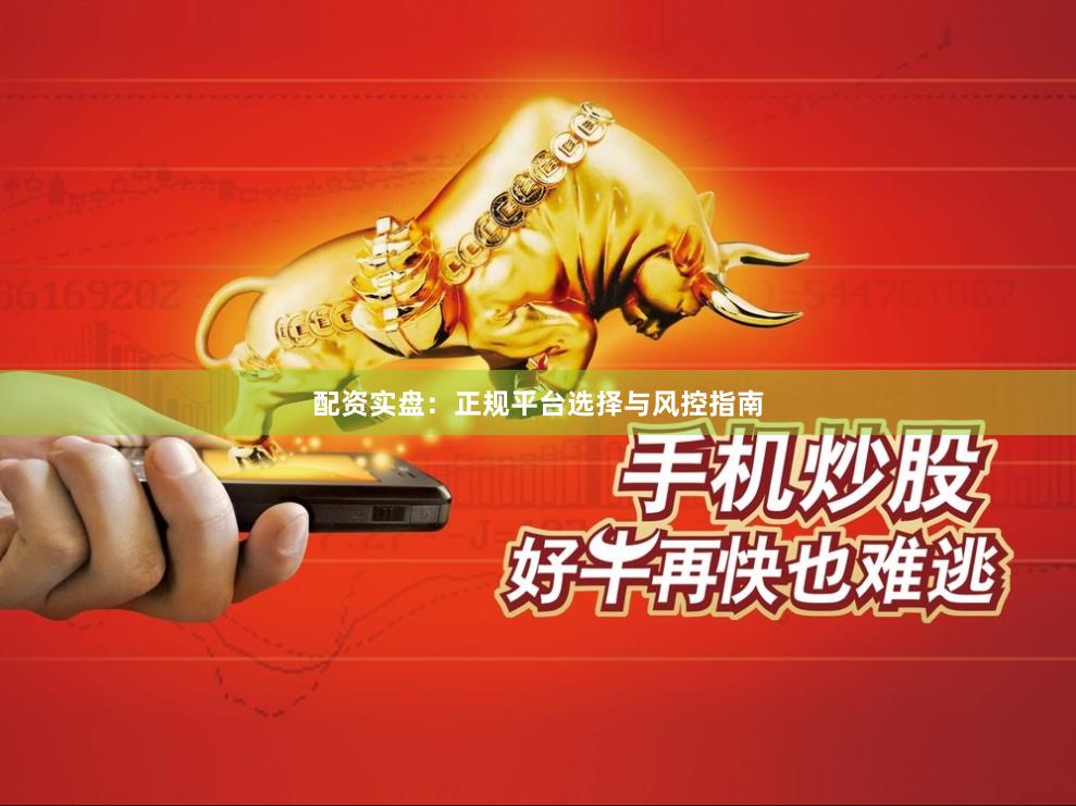 配资实盘：正规平台选择与风控指南