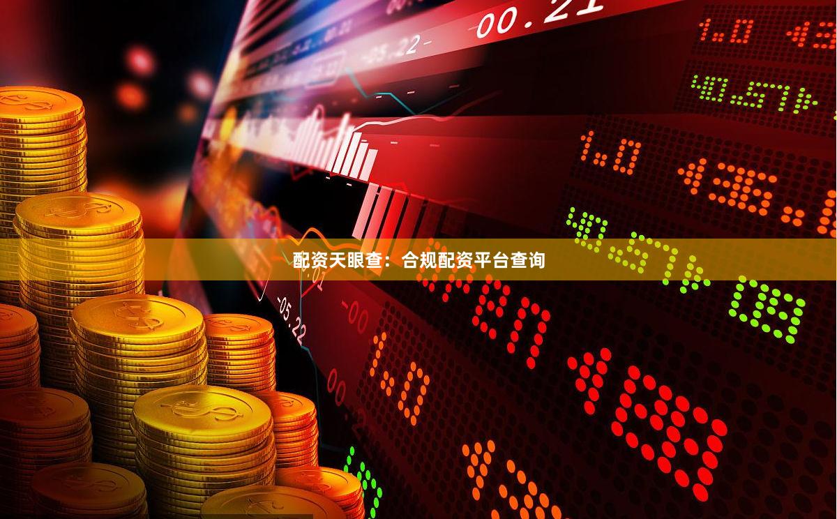 配资天眼查：合规配资平台查询