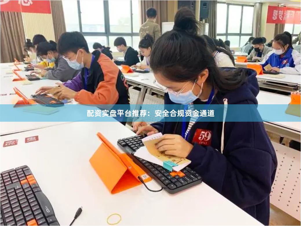 配资实盘平台推荐：安全合规资金通道