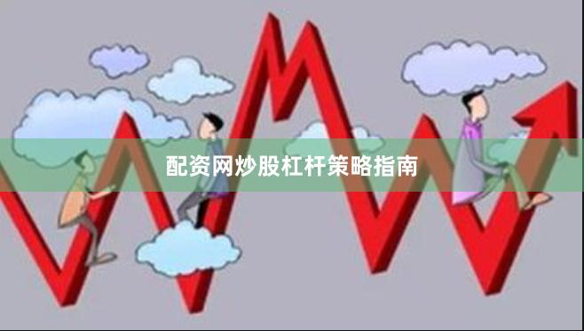 配资网炒股杠杆策略指南