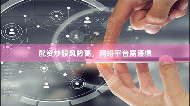 配资炒股风险高，网络平台需谨慎