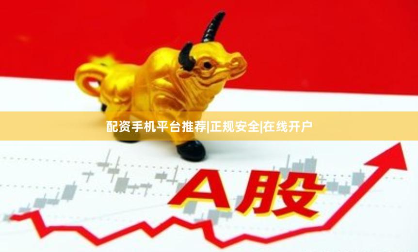 配资手机平台推荐|正规安全|在线开户