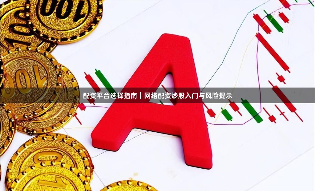 配资平台选择指南｜网络配资炒股入门与风险提示