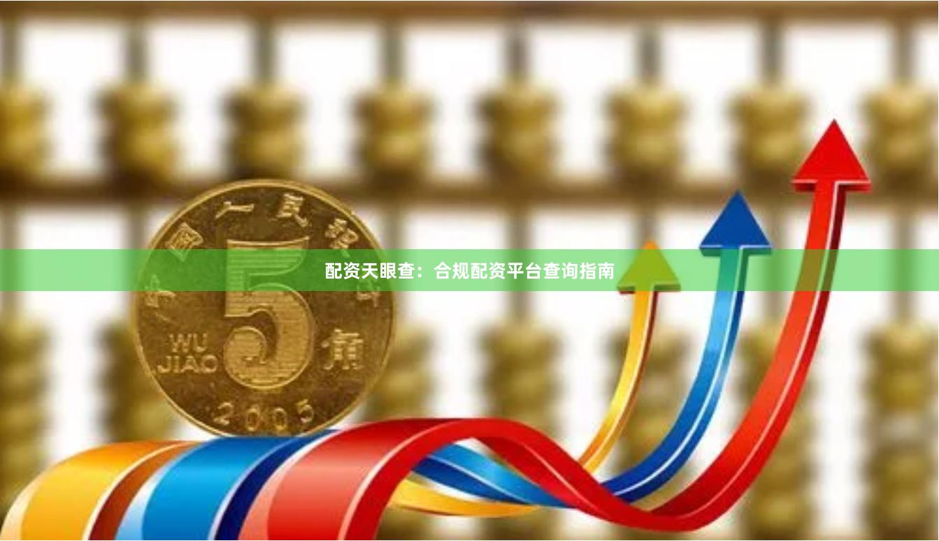 配资天眼查：合规配资平台查询指南