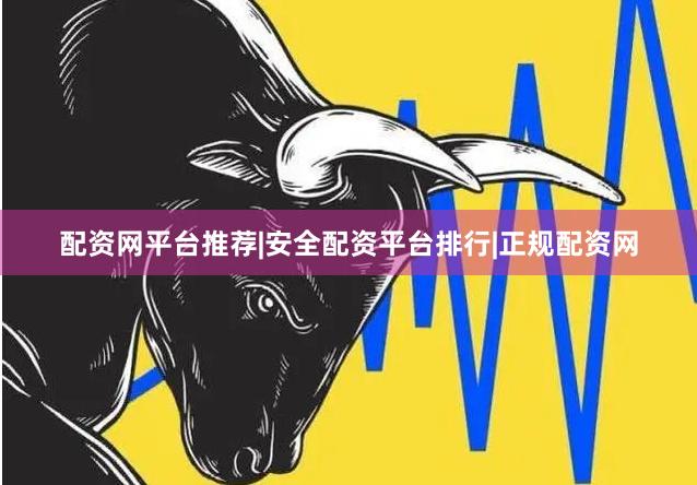 配资网平台推荐|安全配资平台排行|正规配资网