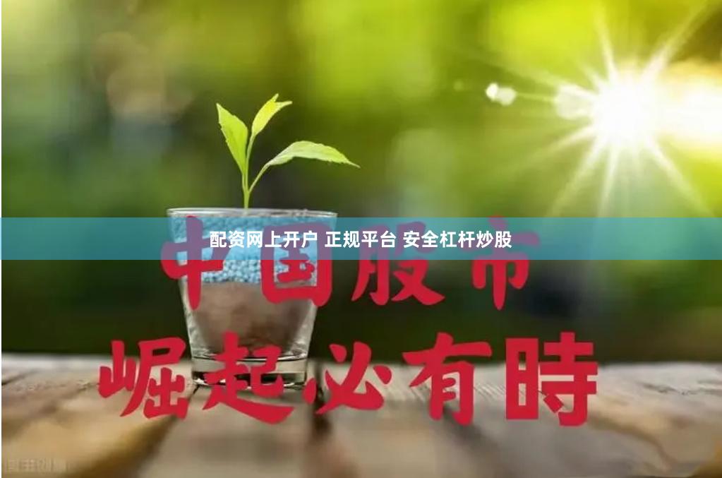 配资网上开户 正规平台 安全杠杆炒股