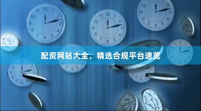 配资网站大全，精选合规平台速览