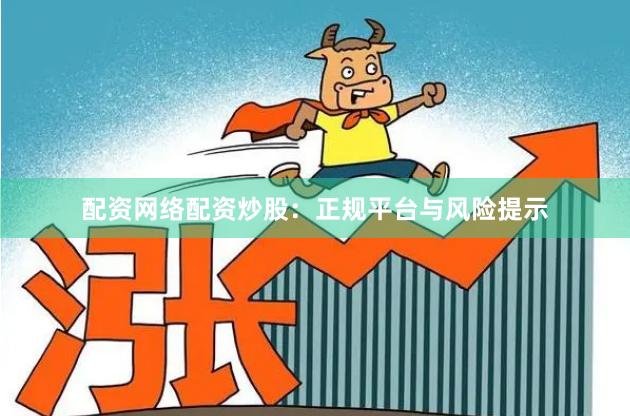配资网络配资炒股：正规平台与风险提示