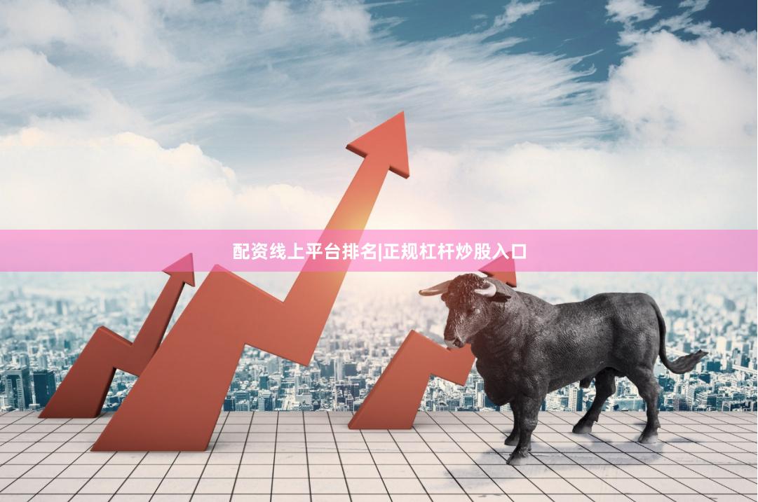 配资线上平台排名|正规杠杆炒股入口