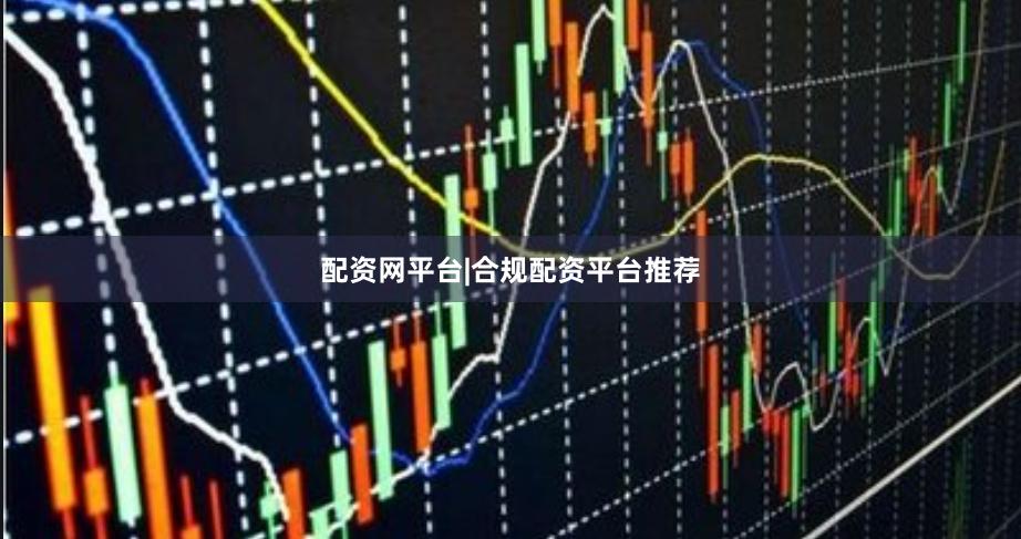配资网平台|合规配资平台推荐