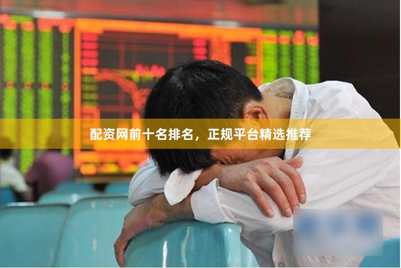 配资网前十名排名，正规平台精选推荐