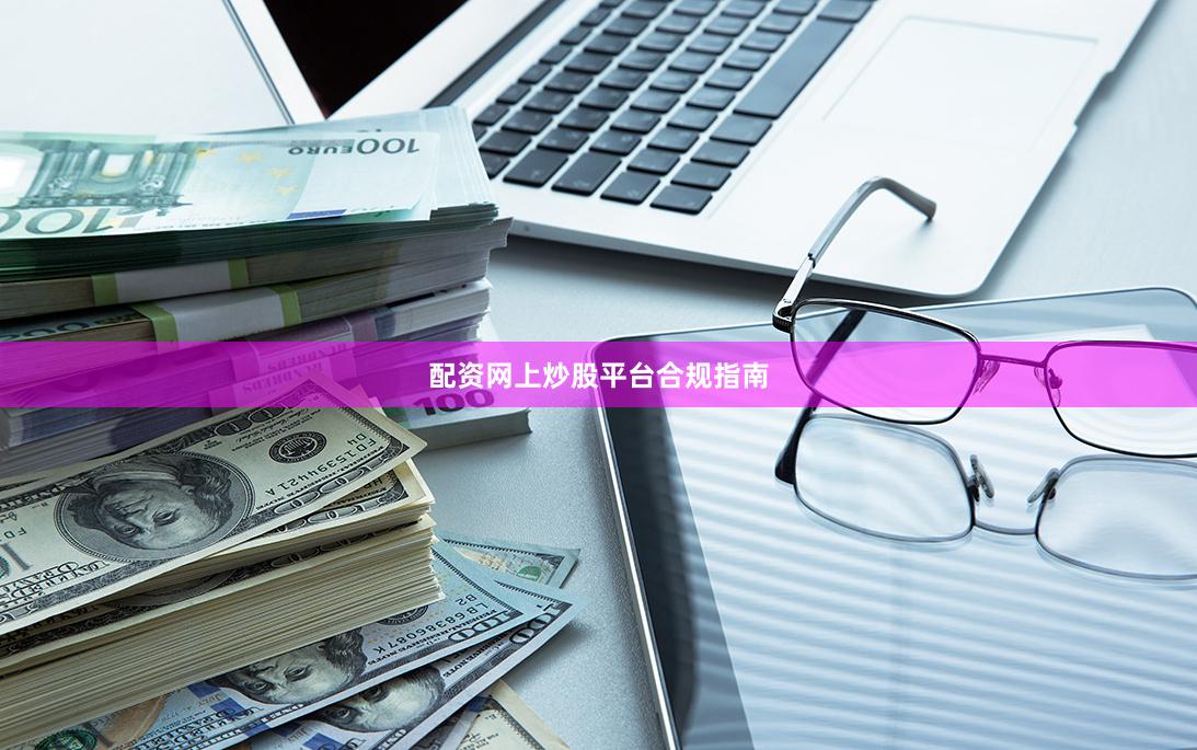 配资网上炒股平台合规指南