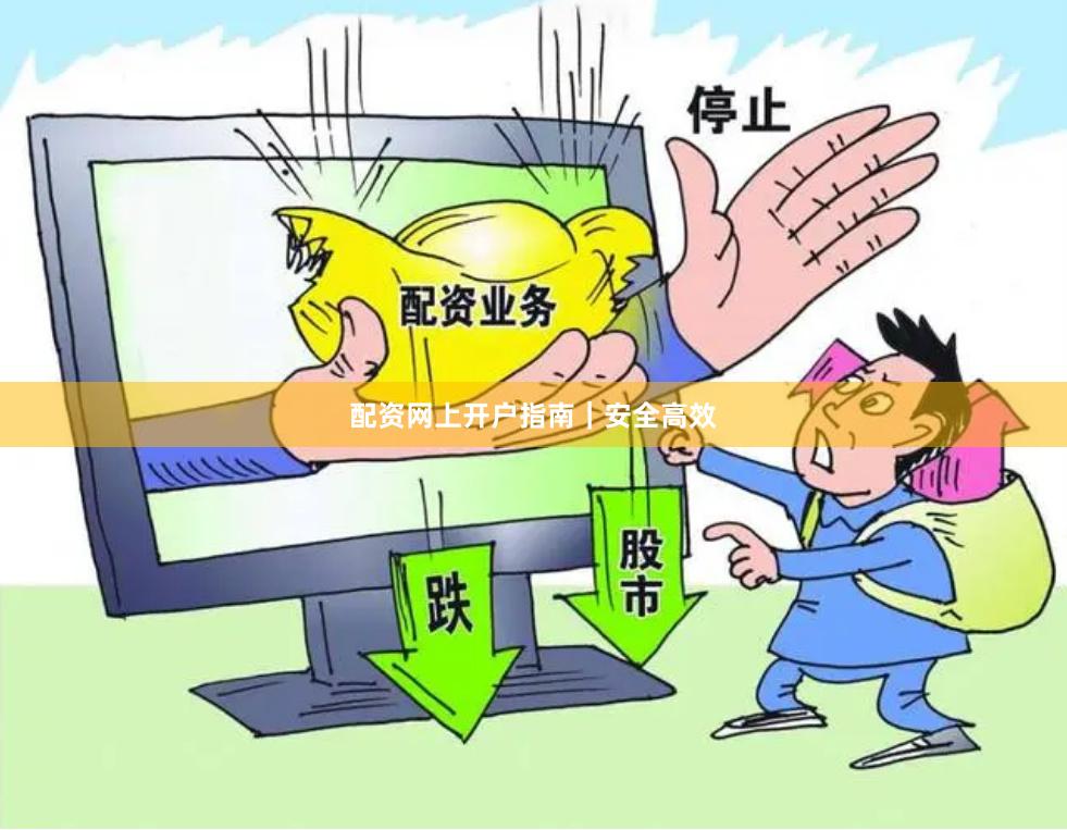 配资网上开户指南｜安全高效