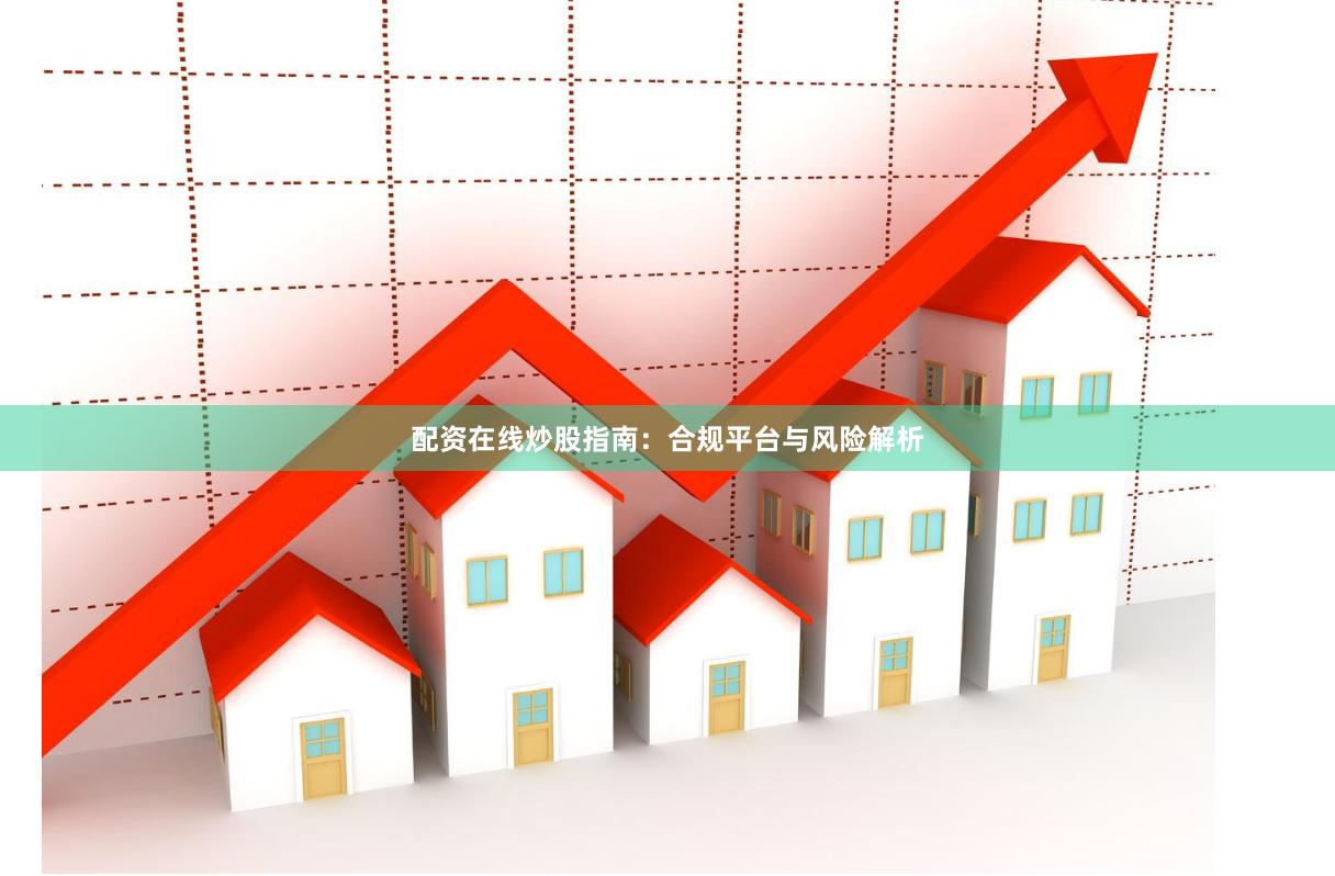 配资在线炒股指南：合规平台与风险解析