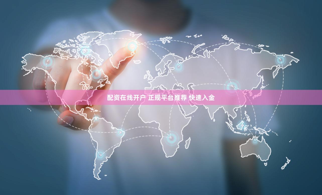 配资在线开户 正规平台推荐 快速入金