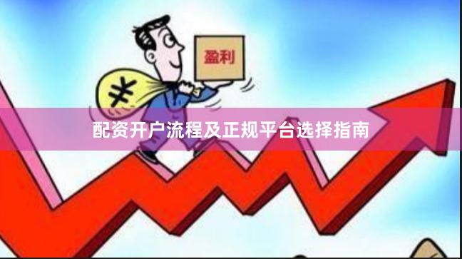 配资开户流程及正规平台选择指南