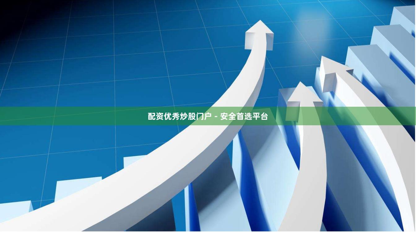 配资优秀炒股门户 - 安全首选平台