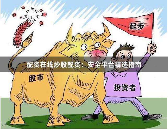 配资在线炒股配资：安全平台精选指南