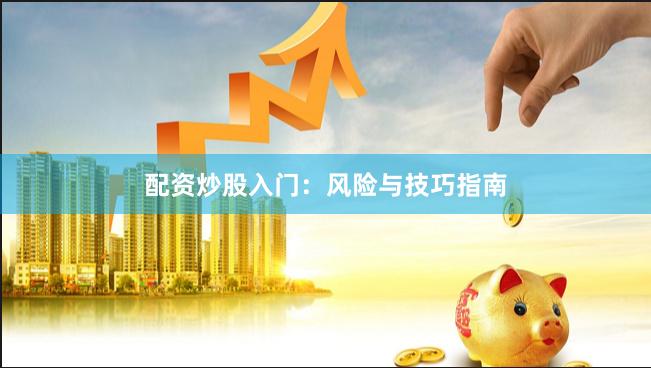 配资炒股入门：风险与技巧指南