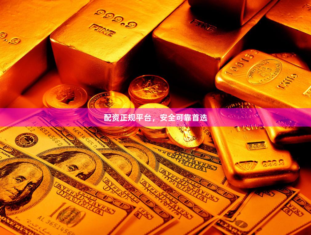 配资正规平台，安全可靠首选