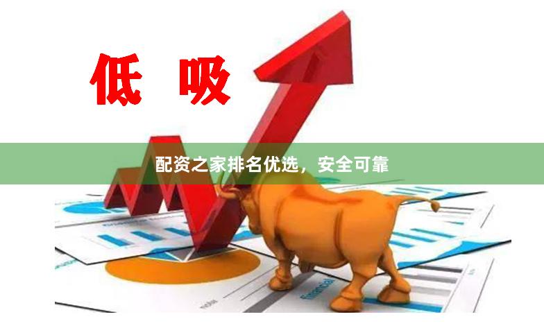 配资之家排名优选，安全可靠