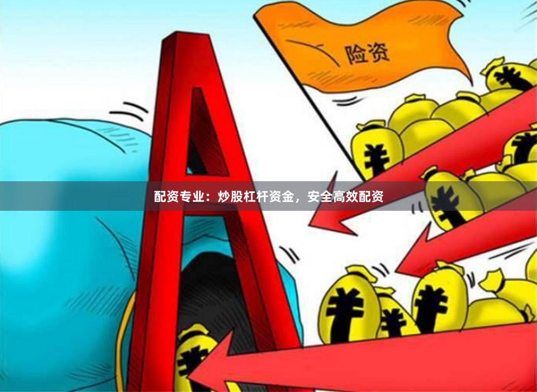 配资专业：炒股杠杆资金，安全高效配资