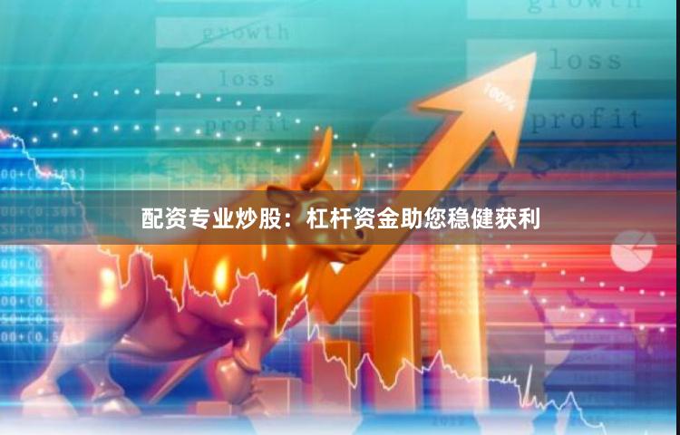配资专业炒股：杠杆资金助您稳健获利