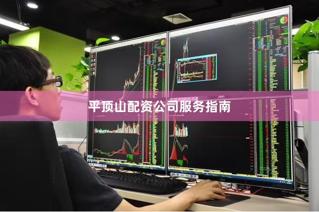 平顶山配资公司服务指南
