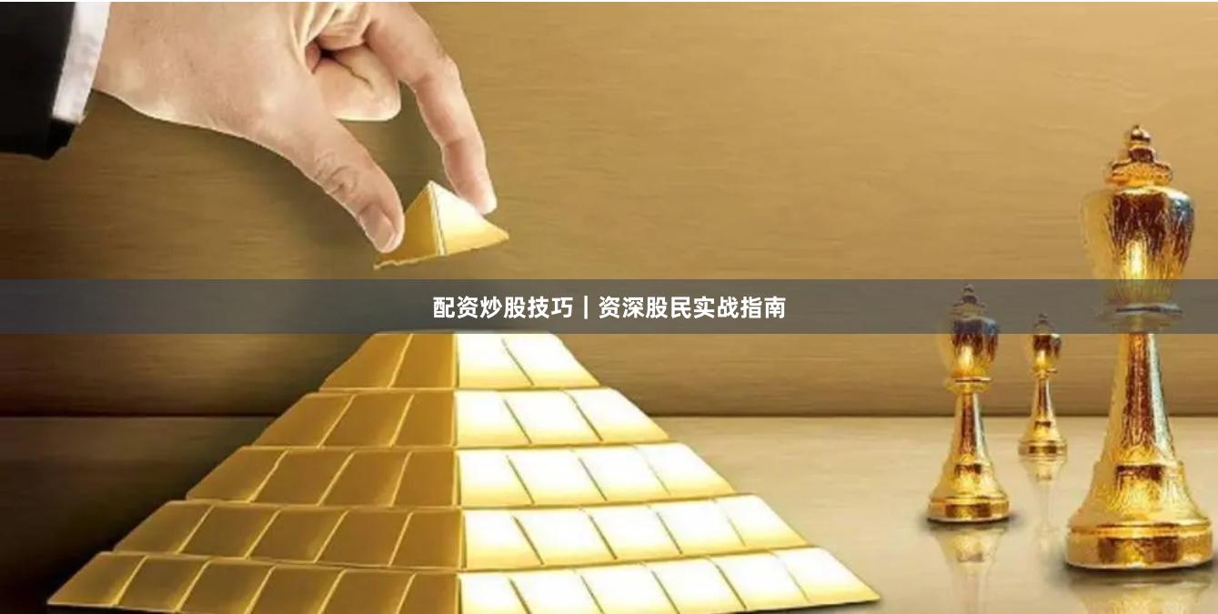 配资炒股技巧｜资深股民实战指南