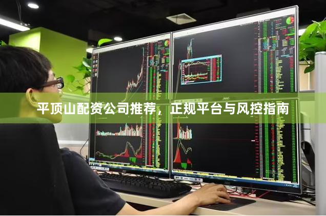 平顶山配资公司推荐，正规平台与风控指南