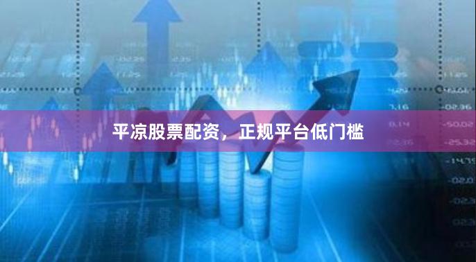 平凉股票配资，正规平台低门槛
