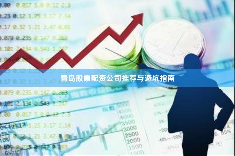 青岛股票配资公司推荐与避坑指南