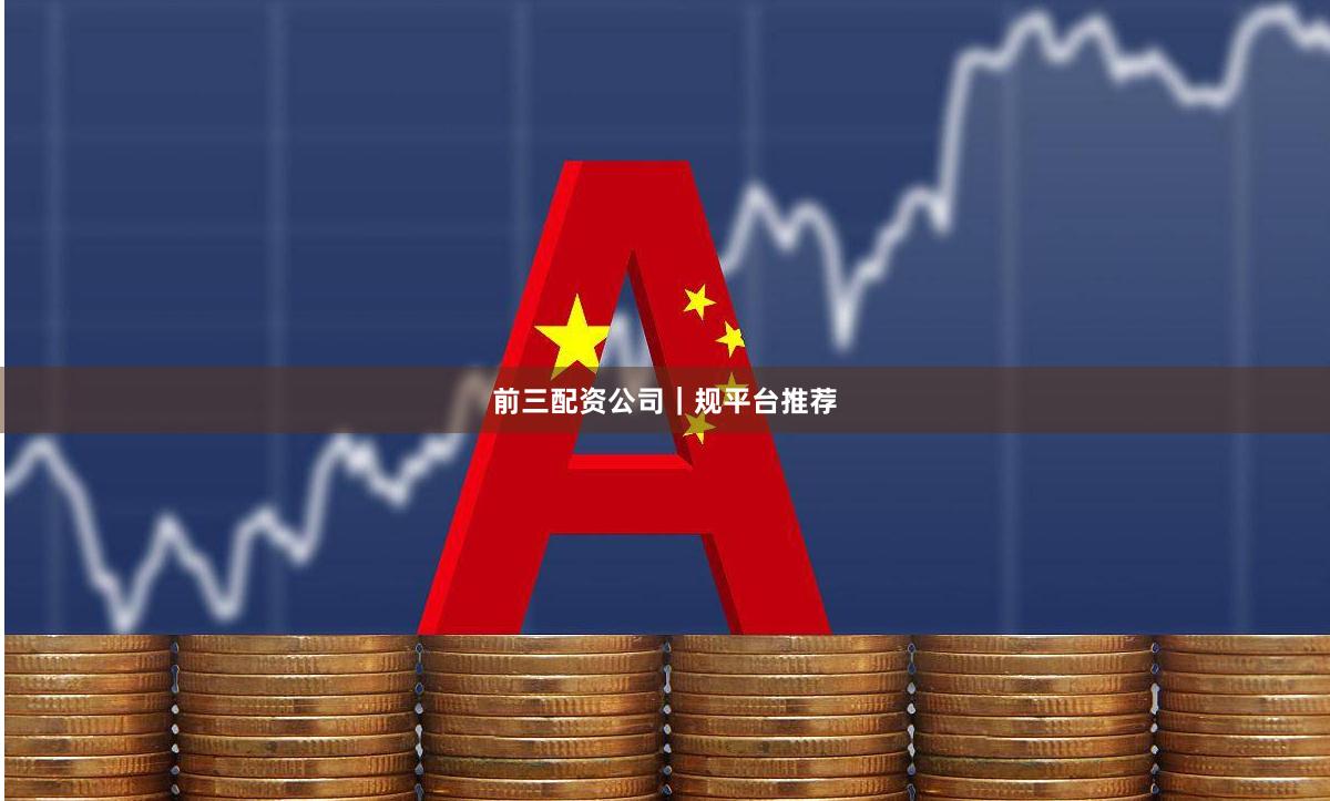前三配资公司｜规平台推荐