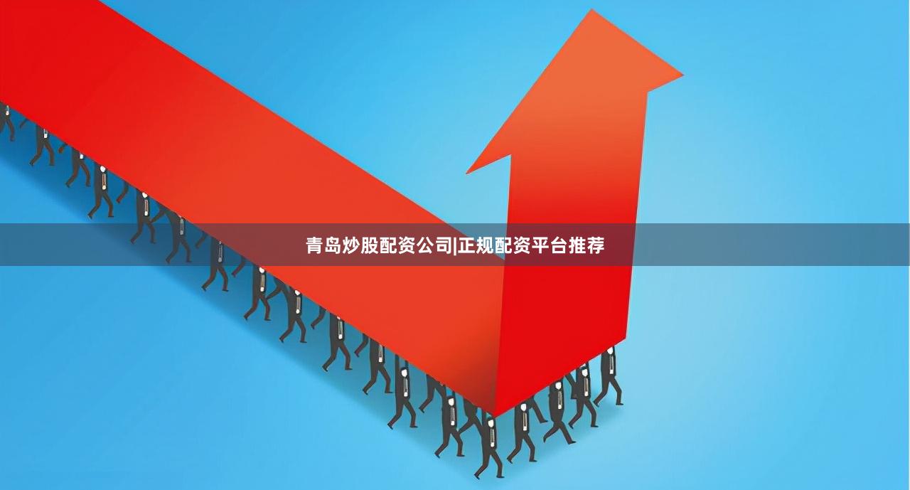 青岛炒股配资公司|正规配资平台推荐