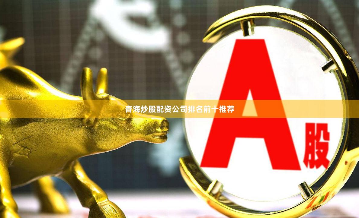 青海炒股配资公司排名前十推荐