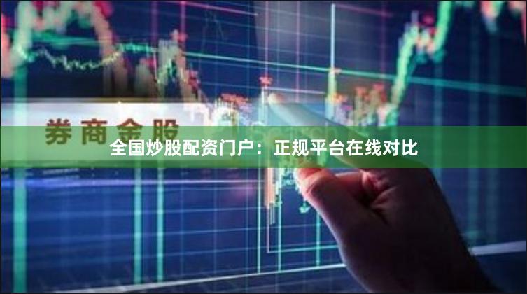 全国炒股配资门户：正规平台在线对比