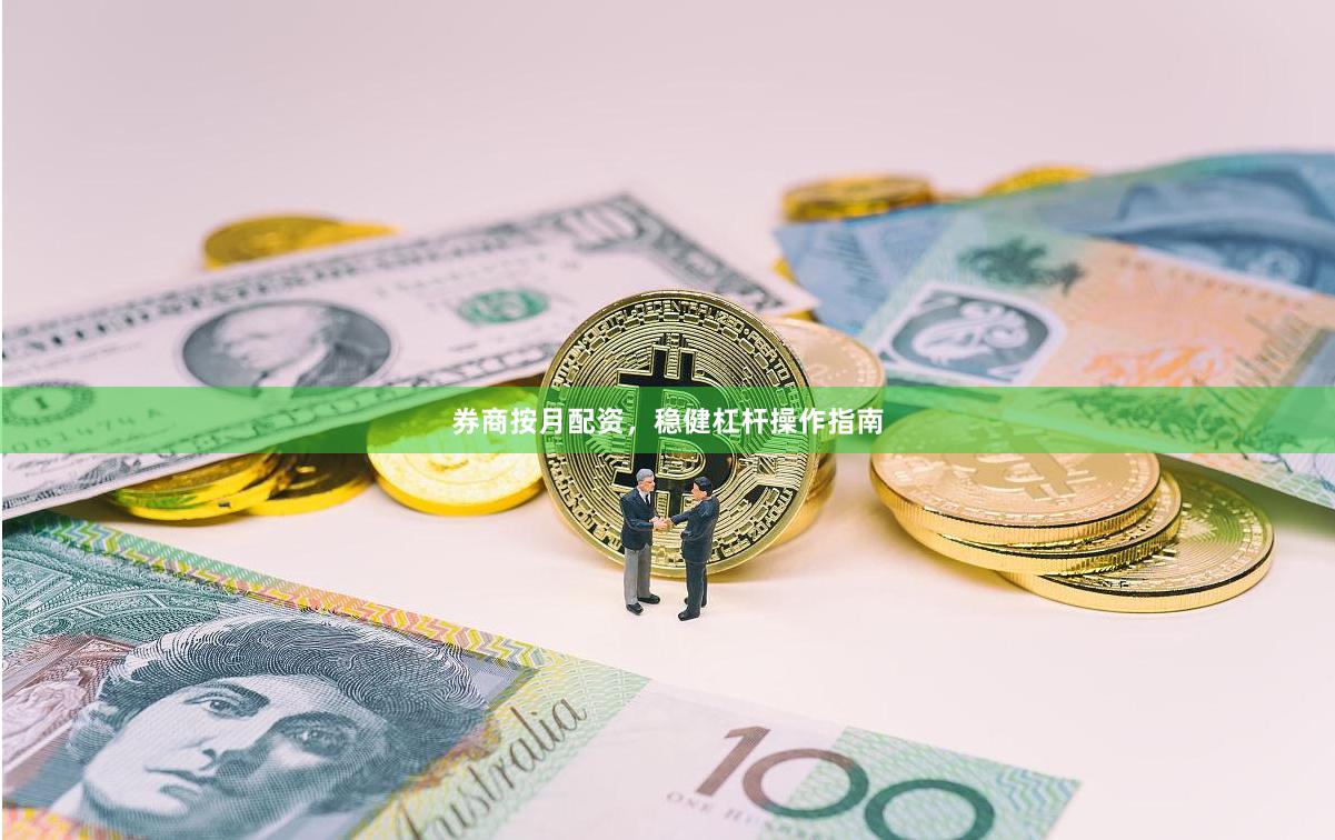 券商按月配资，稳健杠杆操作指南
