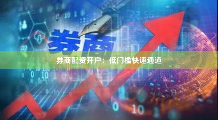 券商配资开户：低门槛快速通道