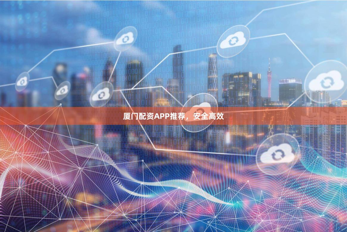 厦门配资APP推荐，安全高效