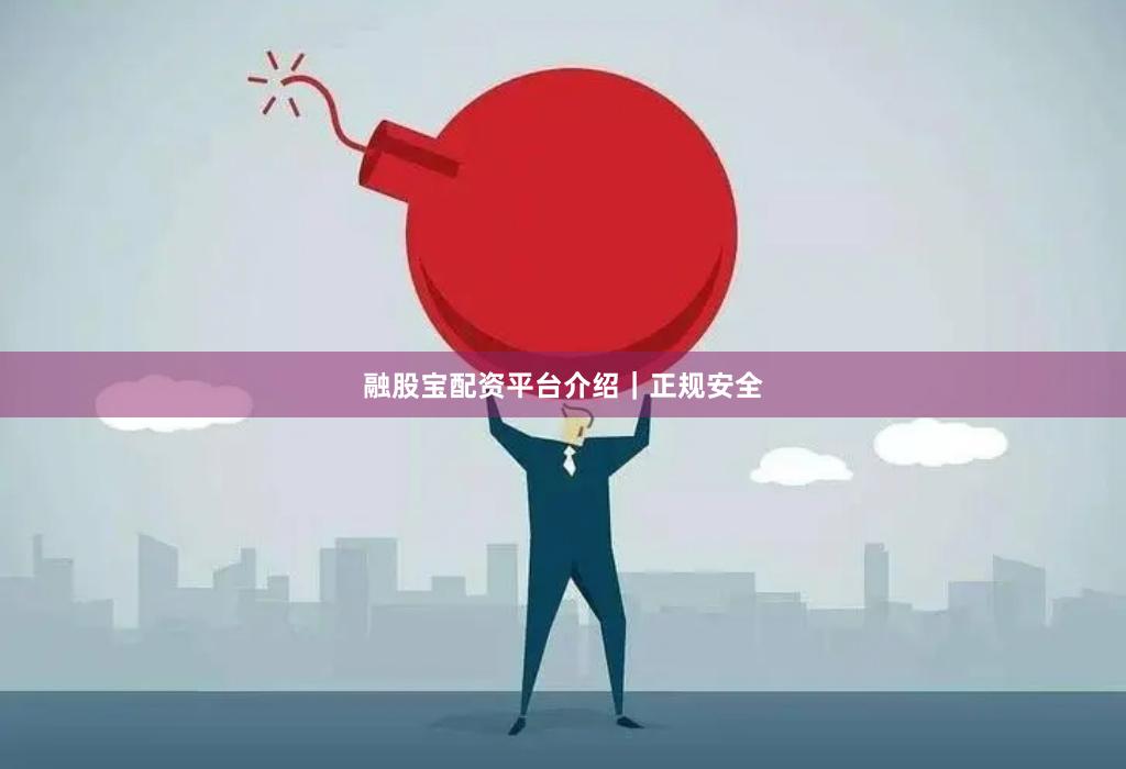 融股宝配资平台介绍｜正规安全