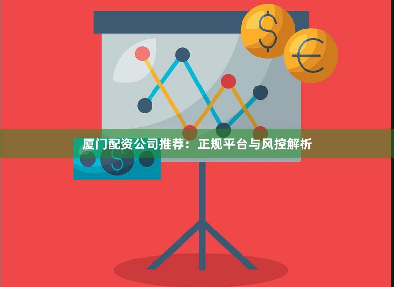 厦门配资公司推荐：正规平台与风控解析