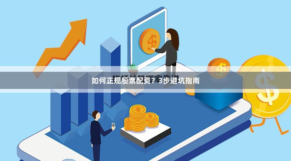 如何正规股票配资？3步避坑指南