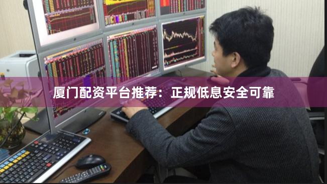 厦门配资平台推荐：正规低息安全可靠