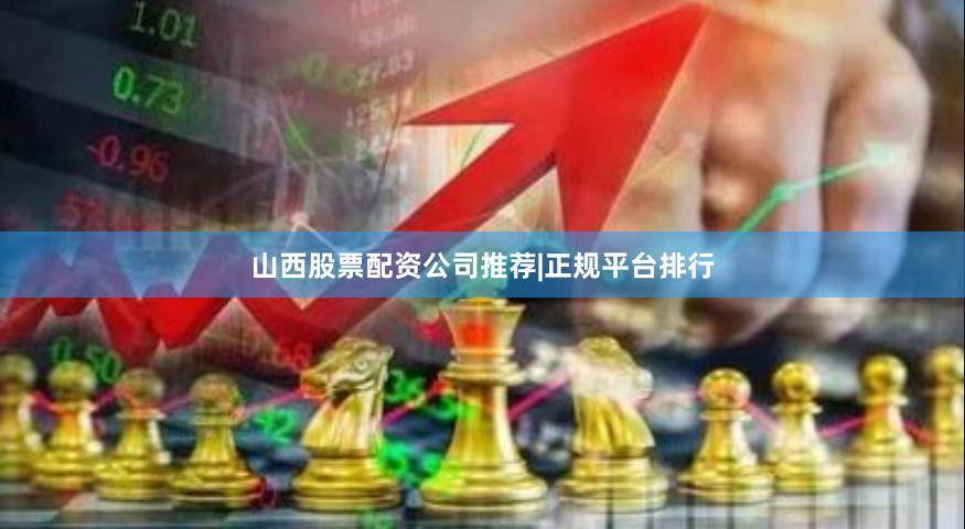 山西股票配资公司推荐|正规平台排行