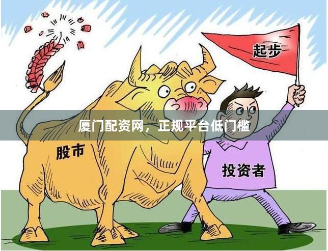 厦门配资网，正规平台低门槛
