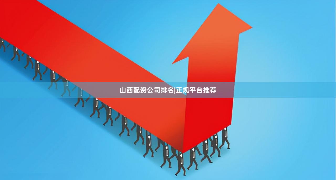 山西配资公司排名|正规平台推荐
