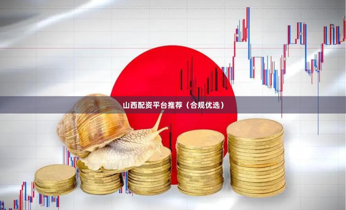 山西配资平台推荐（合规优选）